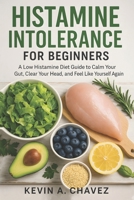 Histamine Intolerance for Beginners: A Low Histamine Diet Guide to Calm Your Gut, Clear Your Head, and Feel Like Yourself Again B0G6TRBH8T Book Cover