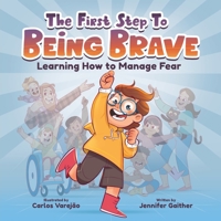 The First Step to Being Brave: Learning How to Manage Fear - Overcome Fear & Accomplish Your Goals, Books About Being Scared - Motivational Books to Boost Self-Confidence & Courage in Kids Ages 2-6 1957922419 Book Cover