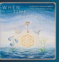 When Time Stands Still: A collection of poems about birth, stillbirth and rebirth 1038323339 Book Cover