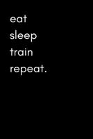 Eat Sleep Train Repeat: Exercise and Food Diary for Men (Track Muscle Gains, Body Measurements and Gym Activity) 1791526926 Book Cover