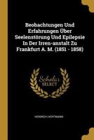 Beobachtungen Und Erfahrungen �ber Seelenst�rung Und Epilepsie in Der Irren-Anstalt Zu Frankfurt A. M. (1851 - 1858) 1017226636 Book Cover