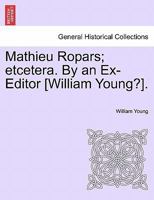Mathieu Ropars; etcetera. By an Ex-Editor [William Young?]. 1241364451 Book Cover