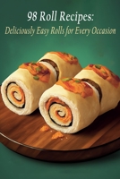 98 Roll Recipes: Deliciously Easy Rolls for Every Occasion B0C917JNX7 Book Cover