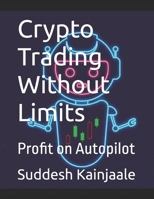 Crypto Trading Without Limits: Profit on Autopilot B0F6YNWKS2 Book Cover