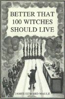 Better That 100 Witches Should Live: The 1696 Acquittal of Thomas Maule of Salem, Massachusetts, on Charges of Seditious Libel and Its Impact on the D 0964736225 Book Cover