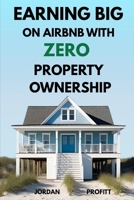 Earning Big on Airbnb With Zero Property Ownership B0F4Q47D9F Book Cover