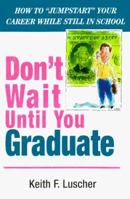 Don't Wait Until You Graduate!: How to "Jump-Start" Your Career While Still in School 088282175X Book Cover