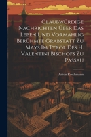 Glaubwürdige Nachrichten Über Das Leben Und Vormahlig Berühmte Grabstatt Zu Mays Im Tyrol Des H. Valentini Bischofs Zu Passau 1022328530 Book Cover