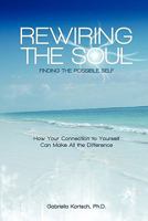 Rewiring the Soul: Finding the Possible Self: How Your Connection to Yourself Can Make All the Difference 1460988477 Book Cover