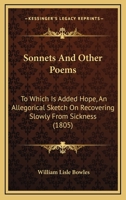 Sonnets, and other poems, by the Reverend W. L. Bowles, ... Sixth edition. To which is added, Hope, an allegorical sketch on recovering slowly from sickness. 1165775964 Book Cover