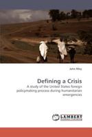 Defining a Crisis: A study of the United States foreign policymaking process during humanitarian emergencies 3838316223 Book Cover