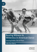 Bearing Witness to Whiteness in American Dance: Dancing Bodies Out-of-Place 3032200563 Book Cover