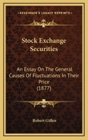 Stock Exchange Securities, an Essay on the General Causes of Fluctuations in Their Price 1165771926 Book Cover