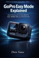 GoPro Easy Mode Explained: How to Set Up and Use Easy Mode for Clean, Reliable Video as a First-Time User (Absolute Beginner GoPro Series BOOK 1) B0GVFDMRVG Book Cover