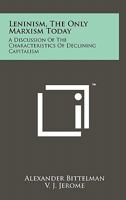 Leninism, The Only Marxism Today: A Discussion Of The Characteristics Of Declining Capitalism 1258132737 Book Cover