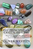 The Principles of Crystal Healing: Discover how to use crystals to improve your health, wealth and wellbeing! 1500685860 Book Cover