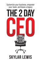 The 2-Day-CEO: Systemize Your Business, Empower Your Team, and Leave a Legacy B09XC1CS5K Book Cover