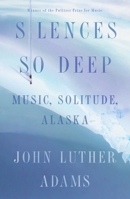 Silences So Deep: Music, Solitude, Alaska 0374264627 Book Cover