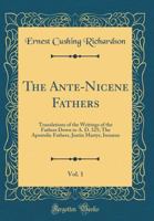The Ante-Nicene Fathers: The Apostolic Fathers. Justin Martyr. Irenaeus - Primary Source Edition 1146838468 Book Cover