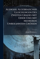Auswahl Algebraischer Gleichungen Des Zweiten Grades Mit Einer Und Mit Mehreren Unbekannten Grossen: Nebst Den Auflosungen Derselben Und Den Hiezu Gehorigen Erlauterungen 1175207535 Book Cover