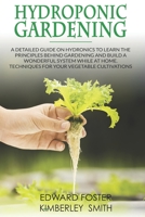 Hydroponic Gardening: A detailed guide on hydronics to learn the principles behind gardening and build a wonderful system while at home. Techniques for your vegetable cultivations B086MKBGYH Book Cover