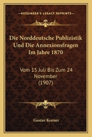 Die norddeutsche publizistik und die annexionsfragen im jahre 1870 1522854088 Book Cover