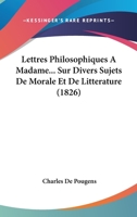 Lettres Philosophiques À Madame*** Sur Divers Sujets De Morale Et De Littérature: Dans Lesquelles On Trouve Des Anecdotes Inédites Sur Voltaire, J.-j. ... Feu Comte D'aranda, Etc. ... 1160182140 Book Cover