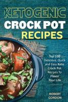 Ketogenic Crock Pot Recipes: Top 100 Delicious, Quick and Easy Keto Crock Pot Recipes to Flavor Your Life 1975822218 Book Cover