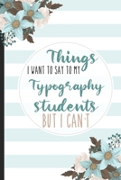 Things I Want To Say To My Typography Students But I Can't: Students, College Lined Notebook / Journal Gift, 120 pages, 6x9 for Writing & Journaling 1675845174 Book Cover