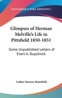 Glimpses Of Herman Melville's Life In Pittsfield 1850-1851: Some Unpublished Letters Of Evert A. Duyckinck 1162973579 Book Cover