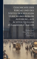 Geschichte der Kirche und des Stiftes der heiligen Ulrich und Afra in Augsburg, aus ächten Quellen zusammengetragen (German Edition) 1024596893 Book Cover