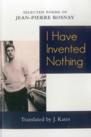 I Have Invented Nothing: Poems of Jean-Pierre Rosnay 0999580310 Book Cover