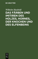Das Färben und Imitiren des Holzes, Hornes, der Knochen und des Elfenbeins 3112676971 Book Cover