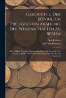 Geschichte Der Königlich Preussischen Akademie Der Wissenschaften Zu Berlin: Bd., 1. Hälfte. Von Der Gründung Bis Zum Tode Friedrich's Des Grossen. 2. ... Friedrich's Des Grossen Bis Zur Gegenwart 1019033851 Book Cover