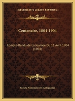 Centenaire, 1804-1904: Compte-Rendu de La Journee Du 11 Avril 1904 (1904) 116801672X Book Cover