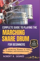 Complete Guide To Playing The Marching Snare Drum For Beginners: A Step-By-Step Roadmap To Skills, Techniques, And Professional Growth B0F2Y9ZQR4 Book Cover
