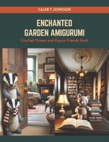 Enchanted Garden Amigurumi: Crochet Flower and Fauna Friends Book B0CRQCHCHZ Book Cover