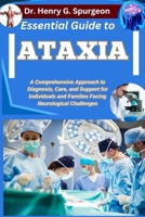 ESSENTIAL GUIDE TO ATAXIA: A Comprehensive Approach to Diagnosis, Care, and Support for Individuals and Families Facing Neurological Challenges B0FPBMZ1CN Book Cover
