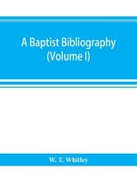 A Baptist bibliography; being a register of the chief materials for Baptist history, whether in manuscript or in print, preserved in Great Britain, Ireland, and the colonies (Volume I) 9353894514 Book Cover