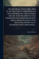 Zegen-prael Van Carel Den Vi. Keyser Van't Christenryck Ofte Nederlaeg Van Achmet Den Iii. Turckschen Sultan. Door Den Onverwinnelijcken Held, Prins ... Der Christenen... (Dutch Edition) 1024938425 Book Cover