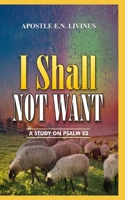 I Shall Not Want: A Study On Psalm 23 B093RZGCY2 Book Cover