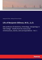 Life of Benjamin Silliman, M.D., LL.D., Late Professor of Chemistry, Mineralogy, and Geology in Yale College. Chiefly from His Manuscript Reminiscences, Diaries, and Correspondence Volume 1 1377709434 Book Cover