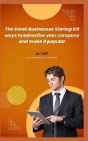 THE SMALL BUSINESSES STARTUP KIT WAYS TO ADVERTISE YOUR COMPANY AND MAKE IT POPULAR B0C6P8GQQR Book Cover