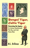 Bengal Tiger, Celtic Tiger: Governing the Empire. Sir Antony MacDonnell, the Raj, and Irish Home Rule 191308793X Book Cover