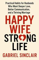 Happy Wife, Strong Life: Practical Habits for Husbands Who Want Deeper Love, Better Communication, and a Thriving Marriage B0G479Y7WW Book Cover