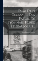 Essai d'Un Glossaire Des Patois de Lyonnais, Forez Et Beaujolais... 1016178964 Book Cover