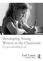 Developing Young Writers in the Classroom: I've Got Something to Say 113865390X Book Cover