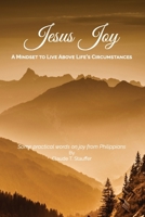 Jesus Joy: A Mindset to Live Above Life's Circumstances - Some Practical Words on Joy from Philippians 1535358548 Book Cover