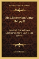 Ein Ministerium Unter Philipp II., Kardinal Granvella Am Spanischen Hofe, 1579-1586 (Classic Reprint) 1145889115 Book Cover