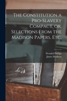 The Constitution a pro-slavery compact, or, Extracts from the Madison papers, etc 117716535X Book Cover